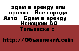 здам в аренду или прокат - Все города Авто » Сдам в аренду   . Ненецкий АО,Тельвиска с.